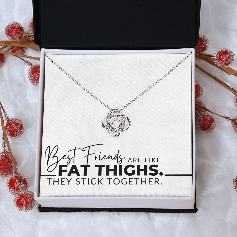Best Friends Are Like Fat Thighs - For My Best Friend (Female) - Besties, Ride or Die, BFF - Christmas Gift, Birthday Present, Galantines Day Gifts