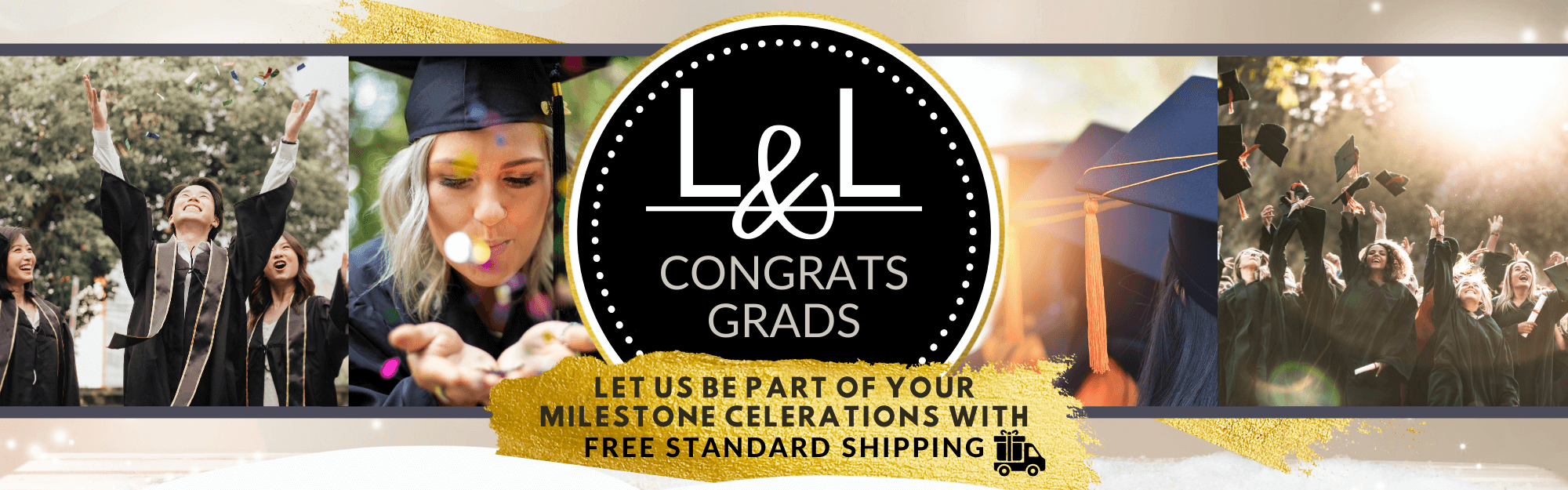 Celebrate a loved ones graduation milestone with a gift from L&L. We have a wide assortment of graduation gifts to choose from for middle school graduation, highschool graduation, college graduation, or graduate graduation. Perfect for graduation ceremonies to grad parties, we have the gift for you.