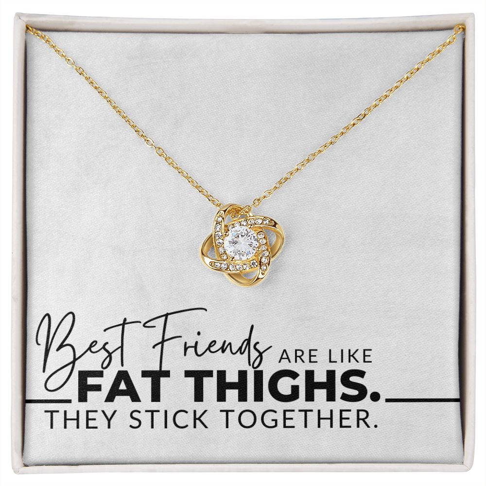 Best Friends Are Like Fat Thighs - For My Best Friend (Female) - Besties, Ride or Die, BFF - Christmas Gift, Birthday Present, Galantines Day Gifts